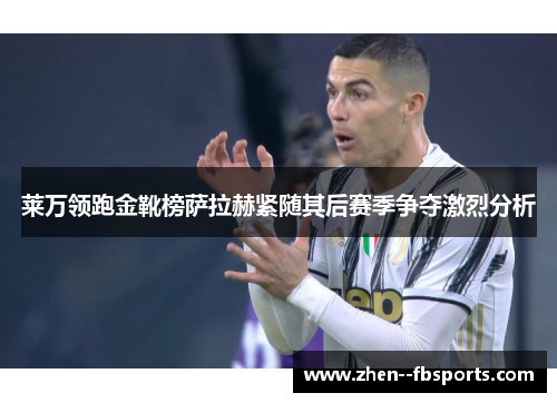 莱万领跑金靴榜萨拉赫紧随其后赛季争夺激烈分析