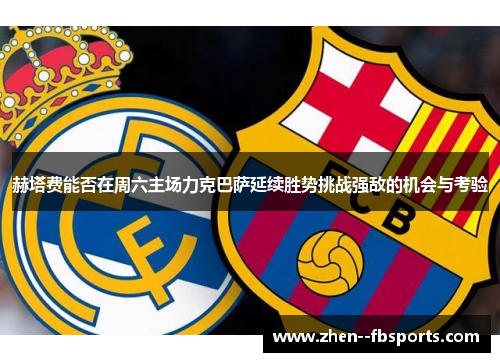 赫塔费能否在周六主场力克巴萨延续胜势挑战强敌的机会与考验