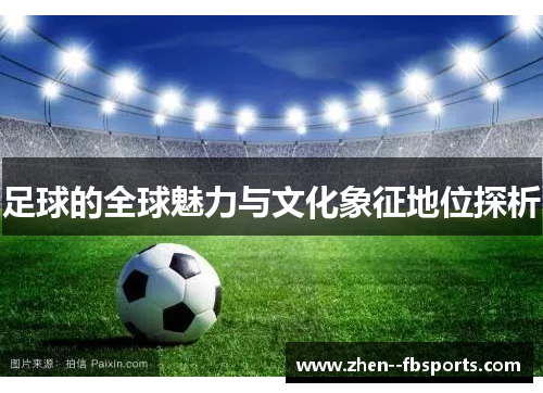 足球的全球魅力与文化象征地位探析