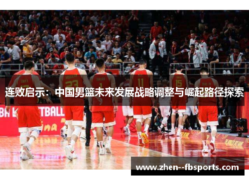 连败启示：中国男篮未来发展战略调整与崛起路径探索