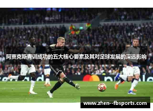 阿贾克斯青训成功的五大核心要素及其对足球发展的深远影响