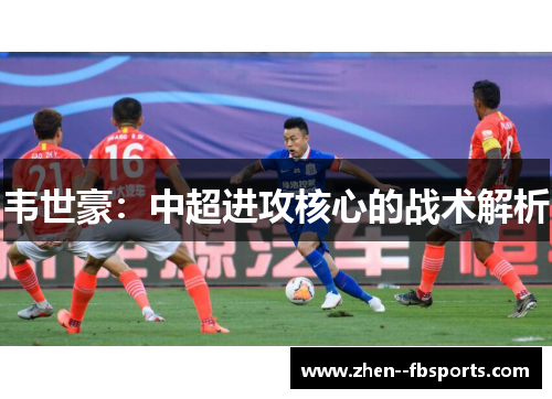 韦世豪：中超进攻核心的战术解析