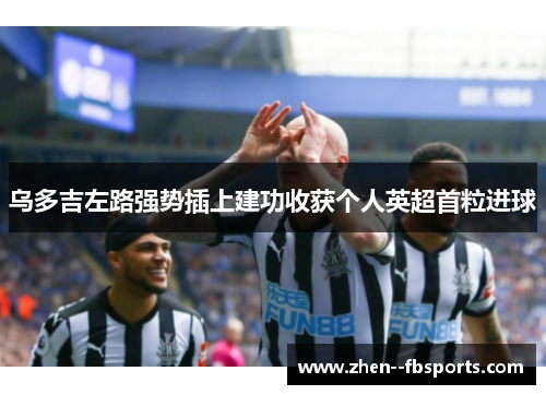 乌多吉左路强势插上建功收获个人英超首粒进球