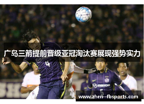 广岛三箭提前晋级亚冠淘汰赛展现强势实力