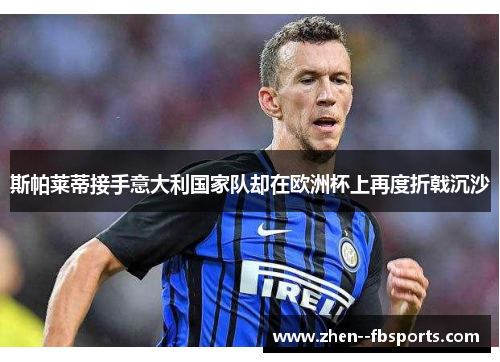 斯帕莱蒂接手意大利国家队却在欧洲杯上再度折戟沉沙