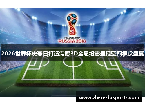 2026世界杯决赛日打造震撼3D全息投影呈现空前视觉盛宴
