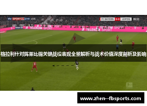格拉利什对阵莱比锡关键战役表现全景解析与战术价值深度剖析及影响